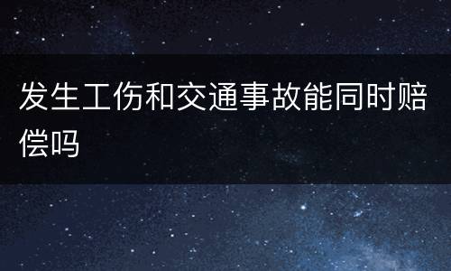 发生工伤和交通事故能同时赔偿吗