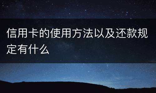 信用卡的使用方法以及还款规定有什么