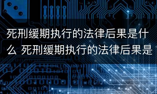 死刑缓期执行的法律后果是什么 死刑缓期执行的法律后果是什么样的