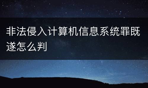 非法侵入计算机信息系统罪既遂怎么判