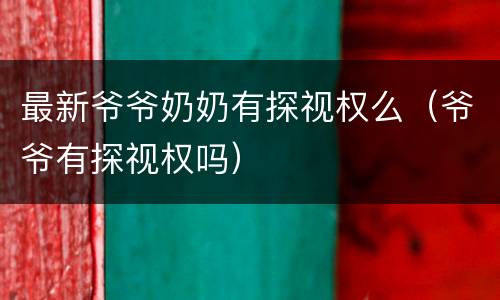 最新爷爷奶奶有探视权么（爷爷有探视权吗）