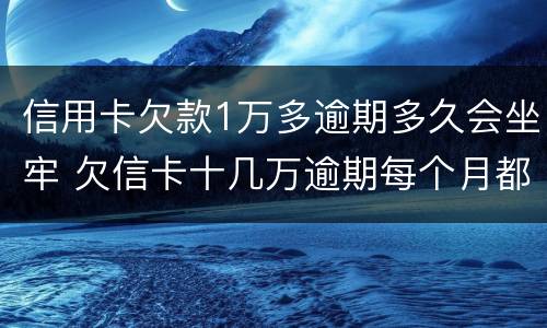 信用卡欠款1万多逾期多久会坐牢 欠信卡十几万逾期每个月都还一点会不会坐牢