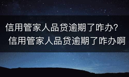 信用管家人品贷逾期了咋办？ 信用管家人品贷逾期了咋办啊