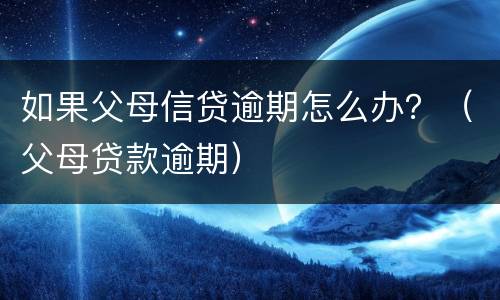 如果父母信贷逾期怎么办？（父母贷款逾期）