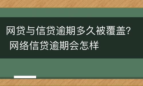 网贷与信贷逾期多久被覆盖？ 网络信贷逾期会怎样