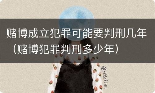 赌博成立犯罪可能要判刑几年（赌博犯罪判刑多少年）