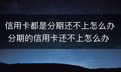 信用卡都是分期还不上怎么办 分期的信用卡还不上怎么办