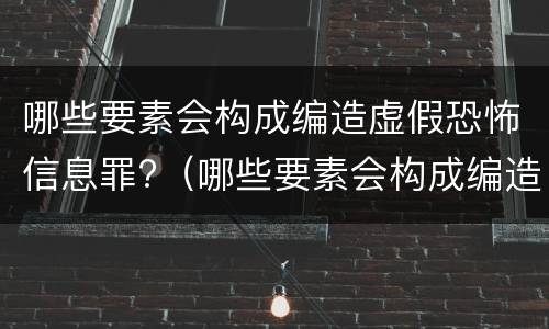 哪些要素会构成编造虚假恐怖信息罪?（哪些要素会构成编造虚假恐怖信息罪行为）