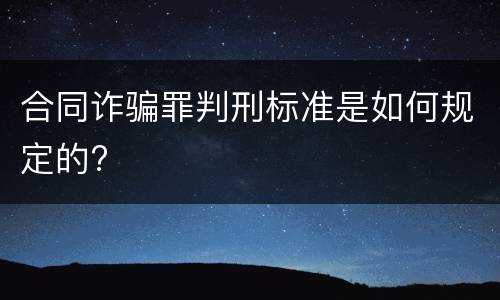 合同诈骗罪判刑标准是如何规定的?