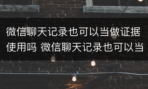 微信聊天记录也可以当做证据使用吗 微信聊天记录也可以当做证据使用吗安全吗