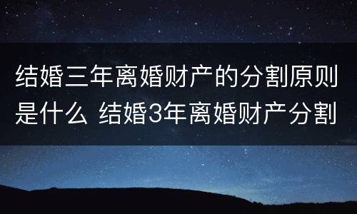 结婚三年离婚财产的分割原则是什么 结婚3年离婚财产分割