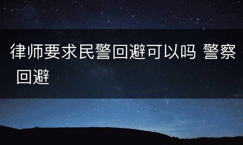 律师要求民警回避可以吗 警察 回避