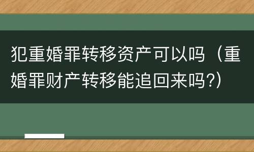 犯重婚罪转移资产可以吗（重婚罪财产转移能追回来吗?）