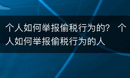 个人如何举报偷税行为的？ 个人如何举报偷税行为的人