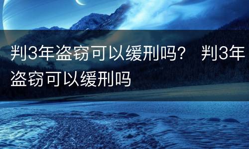 判3年盗窃可以缓刑吗？ 判3年盗窃可以缓刑吗