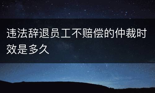 违法辞退员工不赔偿的仲裁时效是多久