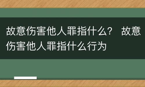 故意伤害他人罪指什么？ 故意伤害他人罪指什么行为