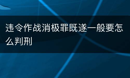 违令作战消极罪既遂一般要怎么判刑