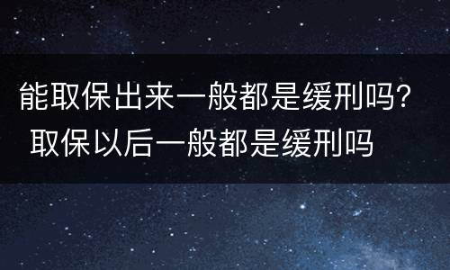 能取保出来一般都是缓刑吗？ 取保以后一般都是缓刑吗