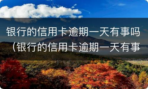 银行的信用卡逾期一天有事吗（银行的信用卡逾期一天有事吗怎么办）