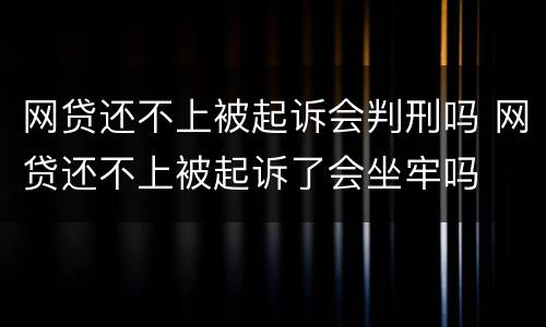 网贷还不上被起诉会判刑吗 网贷还不上被起诉了会坐牢吗