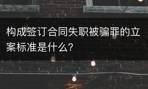 构成签订合同失职被骗罪的立案标准是什么？
