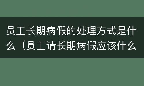 员工长期病假的处理方式是什么（员工请长期病假应该什么手续）