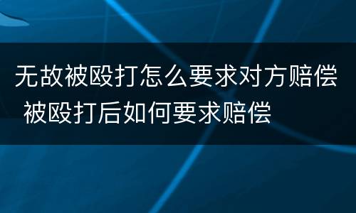 无故被殴打怎么要求对方赔偿 被殴打后如何要求赔偿