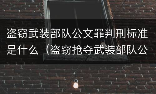盗窃武装部队公文罪判刑标准是什么（盗窃抢夺武装部队公文证件印章罪）