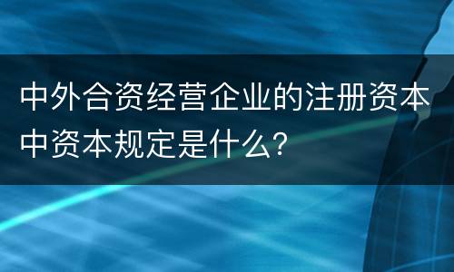中外合资经营企业的注册资本中资本规定是什么？
