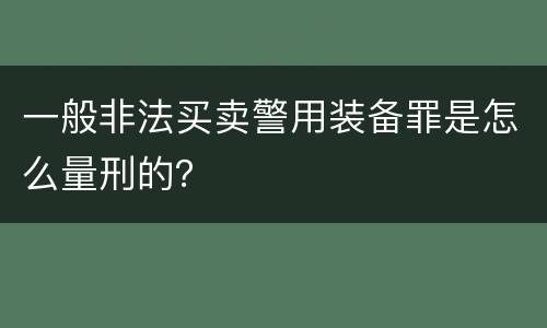 一般非法买卖警用装备罪是怎么量刑的？
