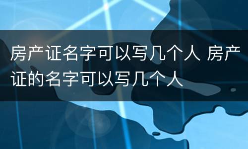 房产证名字可以写几个人 房产证的名字可以写几个人
