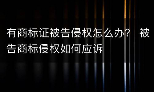 有商标证被告侵权怎么办？ 被告商标侵权如何应诉