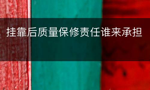 挂靠后质量保修责任谁来承担