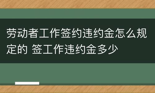 劳动者工作签约违约金怎么规定的 签工作违约金多少