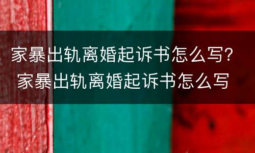 家暴出轨离婚起诉书怎么写？ 家暴出轨离婚起诉书怎么写