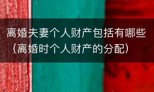 离婚夫妻个人财产包括有哪些（离婚时个人财产的分配）