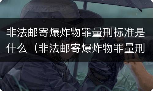 非法邮寄爆炸物罪量刑标准是什么（非法邮寄爆炸物罪量刑标准是什么）