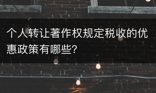 个人转让著作权规定税收的优惠政策有哪些？