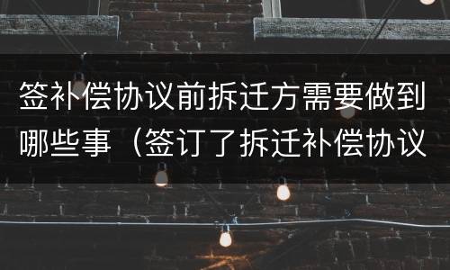 签补偿协议前拆迁方需要做到哪些事（签订了拆迁补偿协议产权归谁）
