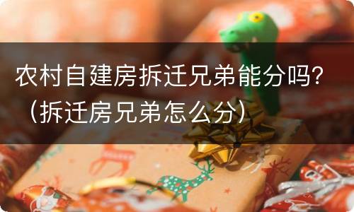 农村自建房拆迁兄弟能分吗？（拆迁房兄弟怎么分）