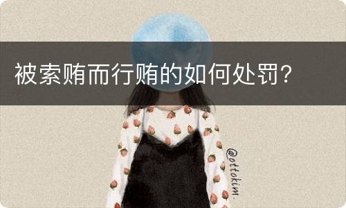 被索贿而行贿的如何处罚？