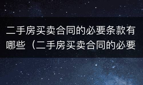 二手房买卖合同的必要条款有哪些（二手房买卖合同的必要条款有哪些呢）