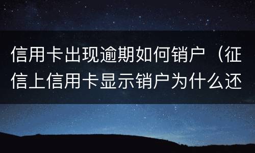 信用卡出现逾期如何销户（征信上信用卡显示销户为什么还有逾期金额）