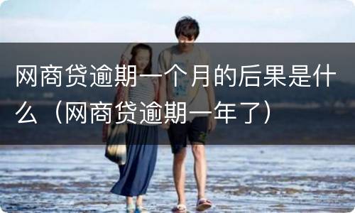 网商贷逾期一个月的后果是什么（网商贷逾期一年了）