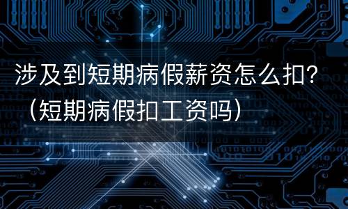 涉及到短期病假薪资怎么扣？（短期病假扣工资吗）