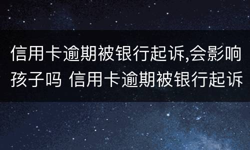 信用卡逾期被银行起诉,会影响孩子吗 信用卡逾期被银行起诉,会影响孩子吗考公务员