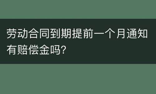 劳动合同到期提前一个月通知有赔偿金吗？