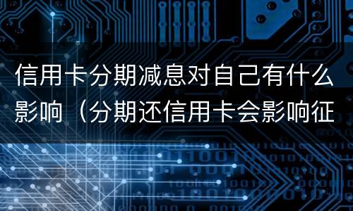 信用卡分期减息对自己有什么影响（分期还信用卡会影响征信吗）