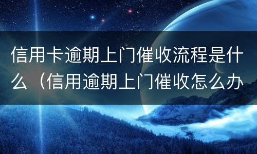 信用卡逾期上门催收流程是什么（信用逾期上门催收怎么办）